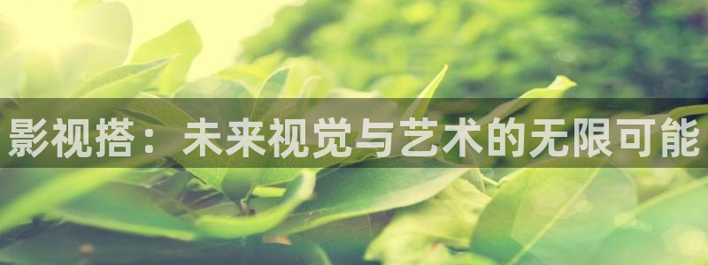 奇米在线视频免费观看：影视搭：未来视觉与艺术的无限可能