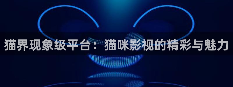 奇米在线观看视频免费：猫界现象级平台：猫咪影视的精彩与魅力