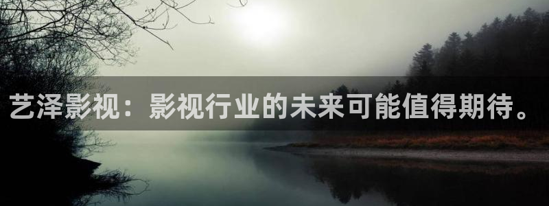 奇米在线视频第四色：艺泽影视：影视行业的未来可能值得期待。