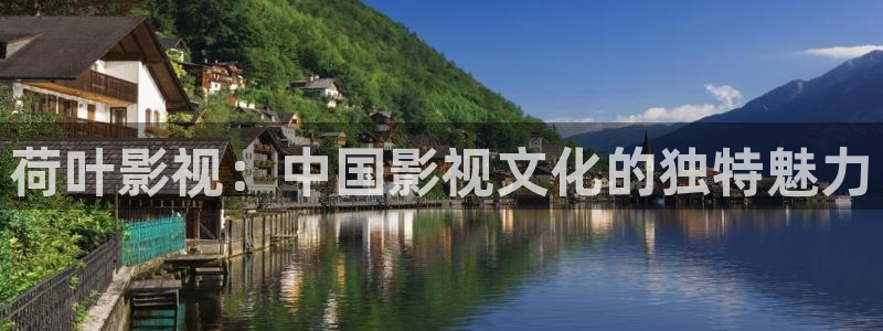 奇米在线观看：荷叶影视：中国影视文化的独特魅力